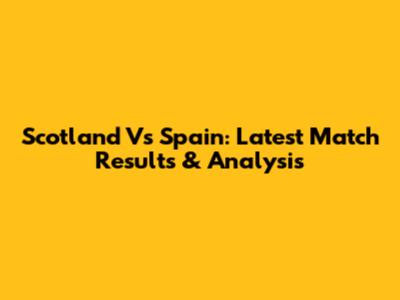 Scotland Vs Spain: Latest Match Results & Analysis
