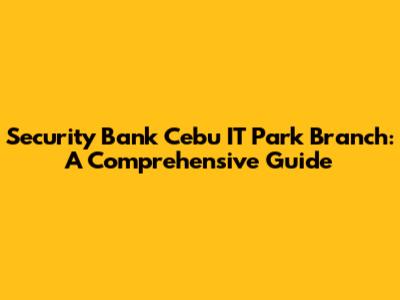 Security Bank Cebu IT Park Branch: A Comprehensive Guide