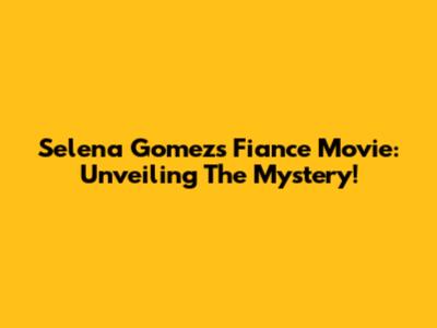 Selena Gomez's Fiance Movie: Unveiling The Mystery!