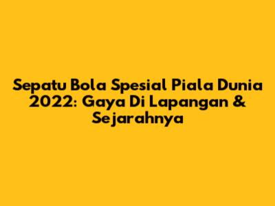 Sepatu Bola Spesial Piala Dunia 2022: Gaya Di Lapangan & Sejarahnya