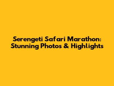 Serengeti Safari Marathon: Stunning Photos & Highlights