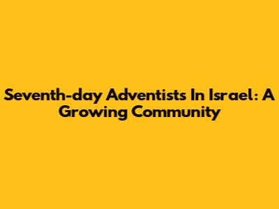 Seventh-day Adventists In Israel: A Growing Community