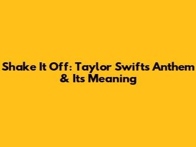 Shake It Off: Taylor Swift's Anthem & Its Meaning