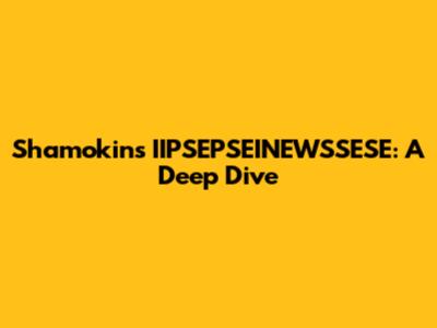 Shamokin's IIPSEPSEINEWSSESE: A Deep Dive