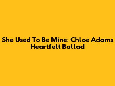 She Used To Be Mine: Chloe Adams' Heartfelt Ballad