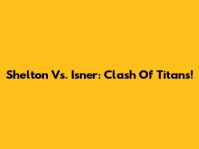 Shelton Vs. Isner: Clash Of Titans!