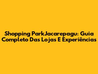 Shopping ParkJacarepagu: Guia Completo Das Lojas E Experiências