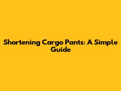Shortening Cargo Pants: A Simple Guide