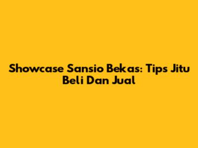 Showcase Sansio Bekas: Tips Jitu Beli Dan Jual