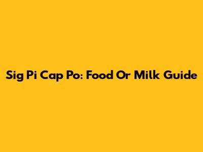 Sig Pi Cap Po: Food Or Milk Guide