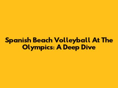Spanish Beach Volleyball At The Olympics: A Deep Dive
