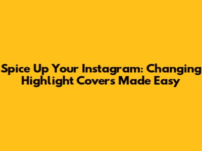 Spice Up Your Instagram: Changing Highlight Covers Made Easy