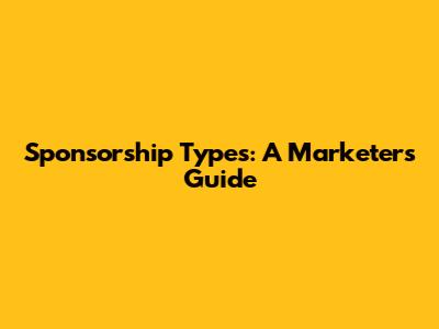 Sponsorship Types: A Marketer's Guide