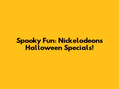 Spooky Fun: Nickelodeon's Halloween Specials!