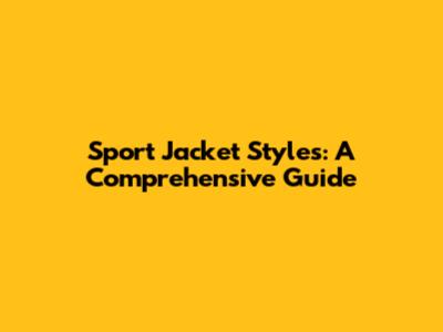 Sport Jacket Styles: A Comprehensive Guide