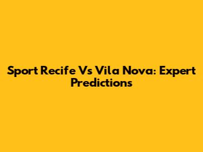 Sport Recife Vs Vila Nova: Expert Predictions