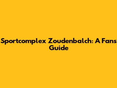 Sportcomplex Zoudenbalch: A Fan's Guide