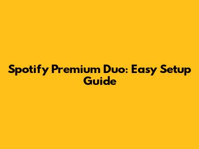 Spotify Premium Duo: Easy Setup Guide