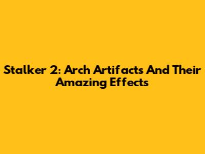 Stalker 2: Arch Artifacts And Their Amazing Effects