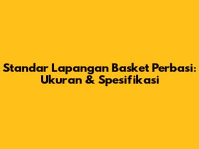 Standar Lapangan Basket Perbasi: Ukuran & Spesifikasi