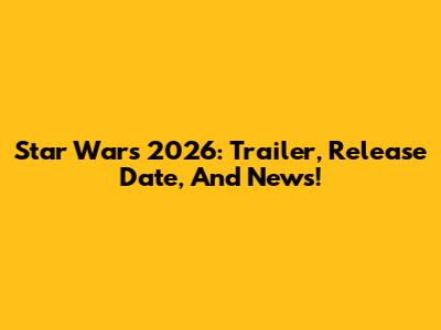 Star Wars 2026: Trailer, Release Date, And News!