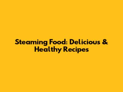 Steaming Food: Delicious & Healthy Recipes