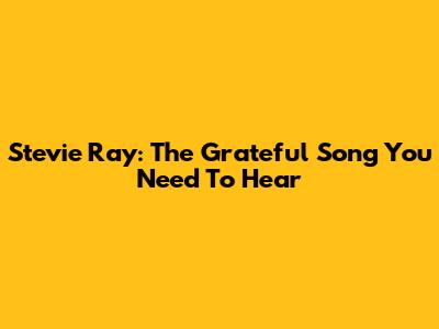 Stevie Ray: The Grateful Song You Need To Hear