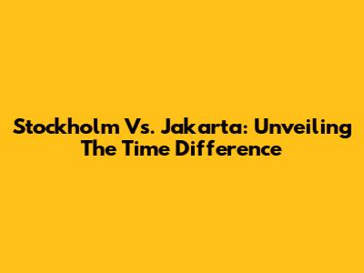 Stockholm Vs. Jakarta: Unveiling The Time Difference