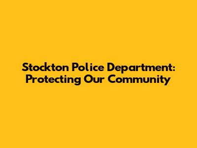 Stockton Police Department: Protecting Our Community