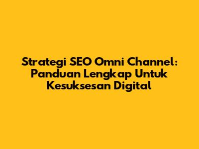 Strategi SEO Omni Channel: Panduan Lengkap Untuk Kesuksesan Digital
