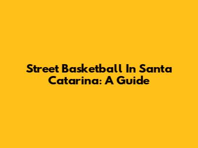 Street Basketball In Santa Catarina: A Guide
