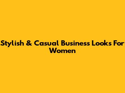 Stylish & Casual Business Looks For Women