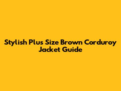 Stylish Plus Size Brown Corduroy Jacket Guide