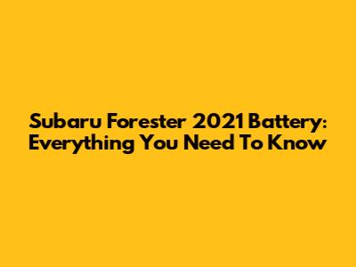 Subaru Forester 2021 Battery: Everything You Need To Know