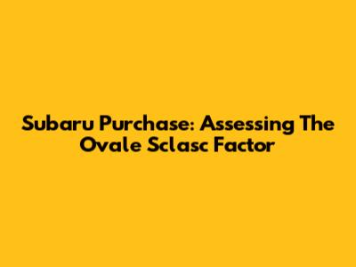 Subaru Purchase: Assessing The 'Ovale Sclasc' Factor