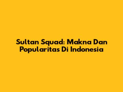 Sultan Squad: Makna Dan Popularitas Di Indonesia