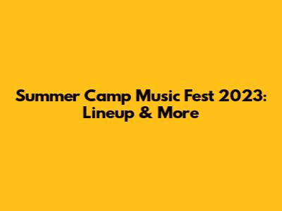 Summer Camp Music Fest 2023: Lineup & More
