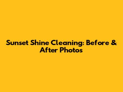 Sunset Shine Cleaning: Before & After Photos