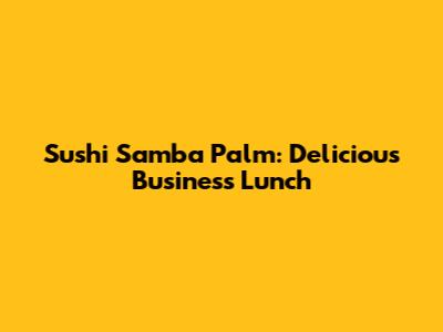 Sushi Samba Palm: Delicious Business Lunch