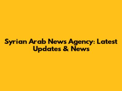 Syrian Arab News Agency: Latest Updates & News