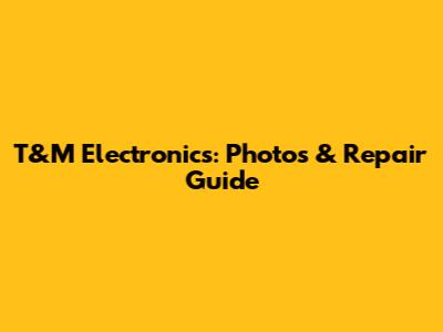 T&M Electronics: Photos & Repair Guide