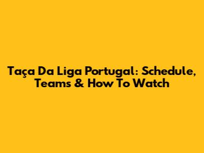 Taça Da Liga Portugal: Schedule, Teams & How To Watch