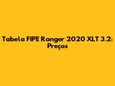 Tabela FIPE Ranger 2020 XLT 3.2: Preços