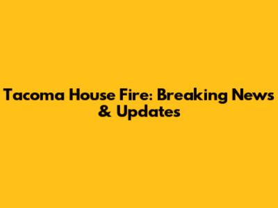 Tacoma House Fire: Breaking News & Updates