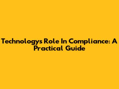 Technology's Role In Compliance: A Practical Guide