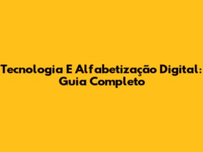 Tecnologia E Alfabetização Digital: Guia Completo