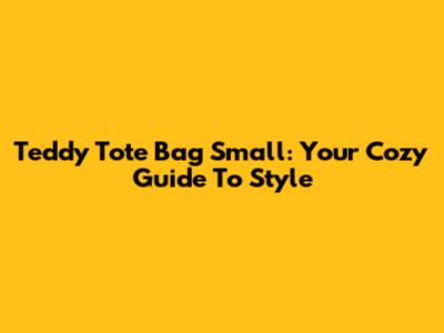 Teddy Tote Bag Small: Your Cozy Guide To Style