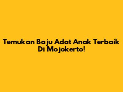 Temukan Baju Adat Anak Terbaik Di Mojokerto!