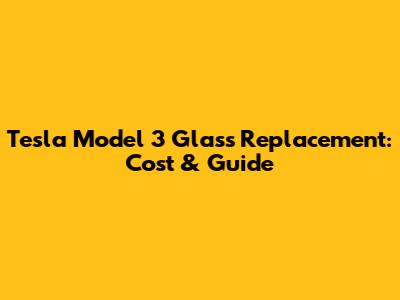 Tesla Model 3 Glass Replacement: Cost & Guide