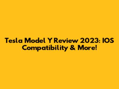Tesla Model Y Review 2023: IOS Compatibility & More!